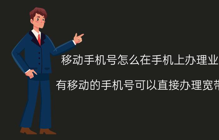 移动手机号怎么在手机上办理业务 有移动的手机号可以直接办理宽带吗？